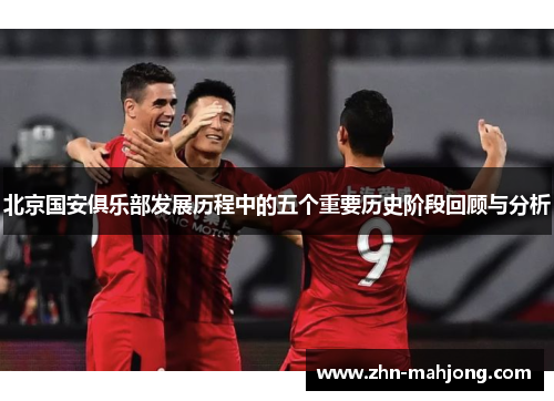 北京国安俱乐部发展历程中的五个重要历史阶段回顾与分析