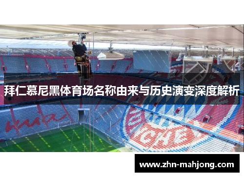 拜仁慕尼黑体育场名称由来与历史演变深度解析