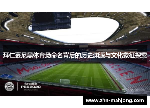 拜仁慕尼黑体育场命名背后的历史渊源与文化象征探索