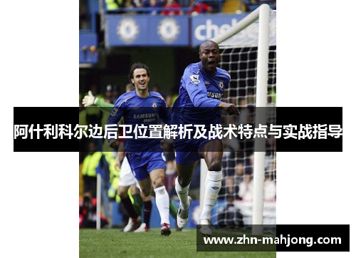 阿什利科尔边后卫位置解析及战术特点与实战指导 阿什利科尔边后卫位置解析及战术特点与实战指导