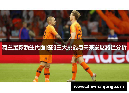荷兰足球新生代面临的三大挑战与未来发展路径分析