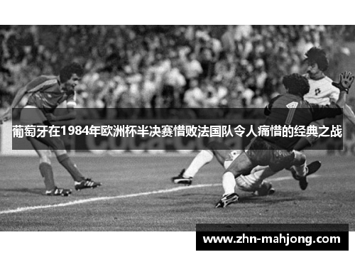 葡萄牙在1984年欧洲杯半决赛惜败法国队令人痛惜的经典之战