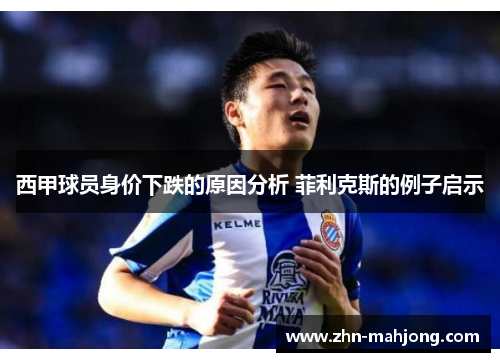 西甲球员身价下跌的原因分析 菲利克斯的例子启示