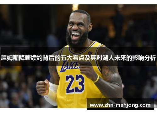 詹姆斯降薪续约背后的五大看点及其对湖人未来的影响分析