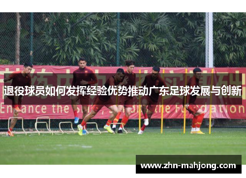 退役球员如何发挥经验优势推动广东足球发展与创新