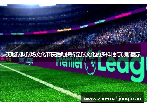 英超球队球场文化节庆活动探析足球文化的多样性与创新展示 英超球队球场文化节庆活动探析足球文化的多样性与创新展示