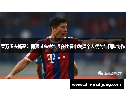 莱万多夫斯基如何通过高效沟通在比赛中发挥个人优势与团队协作