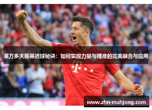 莱万多夫斯基进球秘诀：如何实现力量与精准的完美融合与应用