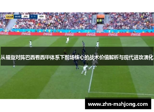 从福登对阵巴西看西甲体系下前场核心的战术价值解析与现代进攻演化