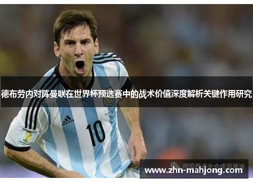 德布劳内对阵曼联在世界杯预选赛中的战术价值深度解析关键作用研究 德布劳内对阵曼联在世界杯预选赛中的战术价值深度解析关键作用研究