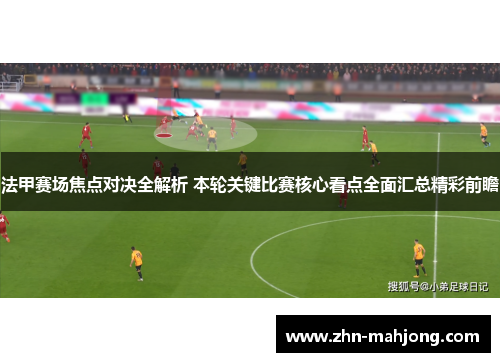 法甲赛场焦点对决全解析 本轮关键比赛核心看点全面汇总精彩前瞻 法甲赛场焦点对决全解析 本轮关键比赛核心看点全面汇总精彩前瞻