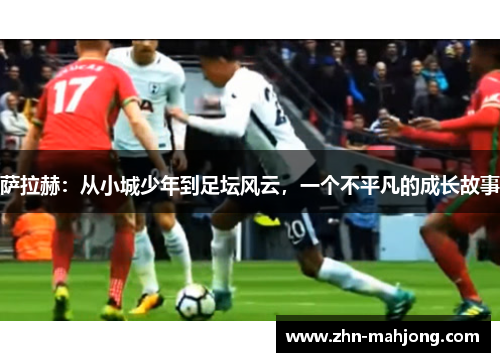 萨拉赫：从小城少年到足坛风云，一个不平凡的成长故事