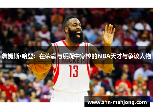 詹姆斯·哈登:在荣耀与质疑中穿梭的NBA天才与争议人物 詹姆斯·哈登:在荣耀与质疑中穿梭的NBA天才与争议人物