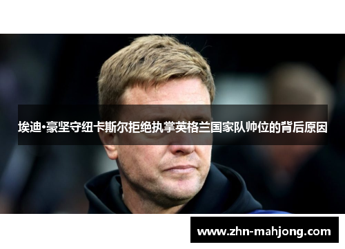 埃迪·豪坚守纽卡斯尔拒绝执掌英格兰国家队帅位的背后原因 埃迪·豪坚守纽卡斯尔拒绝执掌英格兰国家队帅位的背后原因