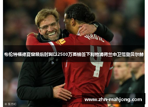 布伦特福德夏窗最后时刻以2500万英镑签下利物浦荷兰中卫范登贝尔赫 布伦特福德夏窗最后时刻以2500万英镑签下利物浦荷兰中卫范登贝尔赫