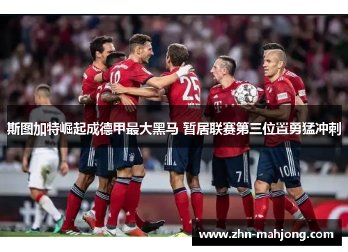 斯图加特崛起成德甲最大黑马 暂居联赛第三位置勇猛冲刺 斯图加特崛起成德甲最大黑马 暂居联赛第三位置勇猛冲刺