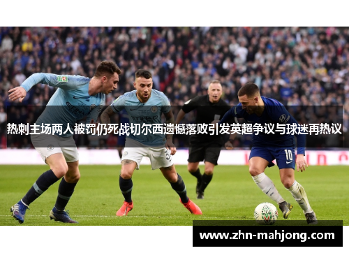 热刺主场两人被罚仍死战切尔西遗憾落败引发英超争议与球迷再热议