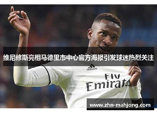 维尼修斯亮相马德里市中心官方海报引发球迷热烈关注 维尼修斯亮相马德里市中心官方海报引发球迷热烈关注
