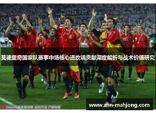 莫德里奇国家队赛事中场核心进攻端贡献深度解析与战术价值研究 莫德里奇国家队赛事中场核心进攻端贡献深度解析与战术价值研究