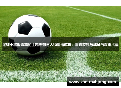 足球小将世青篇的主题思想与人物塑造解析：青春梦想与成长的双重挑战