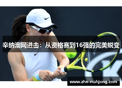 辛纳澳网进击：从资格赛到16强的完美蜕变