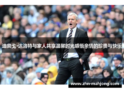 迪奥戈·达洛特与家人共享温馨时光感悟亲情的珍贵与快乐