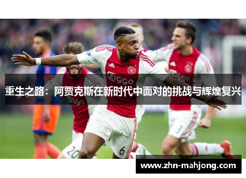 重生之路：阿贾克斯在新时代中面对的挑战与辉煌复兴