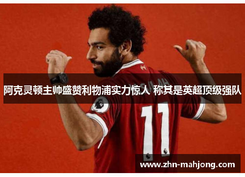 阿克灵顿主帅盛赞利物浦实力惊人 称其是英超顶级强队