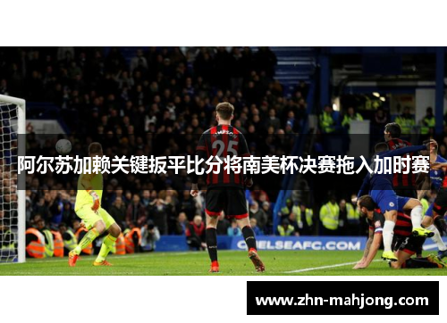 阿尔苏加赖关键扳平比分将南美杯决赛拖入加时赛 阿尔苏加赖关键扳平比分将南美杯决赛拖入加时赛