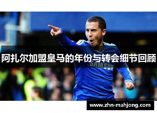 阿扎尔加盟皇马的年份与转会细节回顾