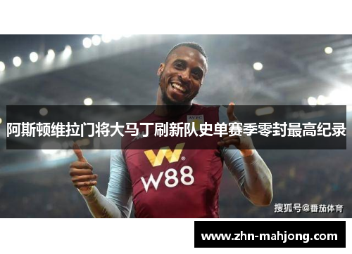 阿斯顿维拉门将大马丁刷新队史单赛季零封最高纪录 阿斯顿维拉门将大马丁刷新队史单赛季零封最高纪录