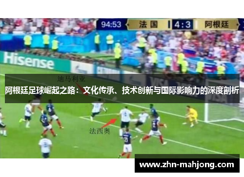 阿根廷足球崛起之路:文化传承、技术创新与国际影响力的深度剖析 阿根廷足球崛起之路:文化传承、技术创新与国际影响力的深度剖析