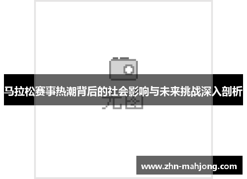 马拉松赛事热潮背后的社会影响与未来挑战深入剖析 马拉松赛事热潮背后的社会影响与未来挑战深入剖析