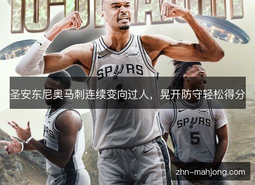 圣安东尼奥马刺连续变向过人，晃开防守轻松得分
