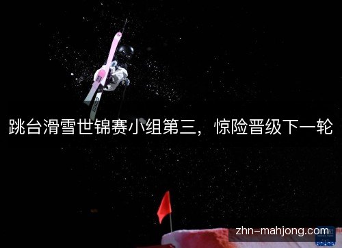 跳台滑雪世锦赛小组第三，惊险晋级下一轮
