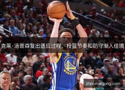 克莱·汤普森复出适应过程，投篮节奏和防守渐入佳境