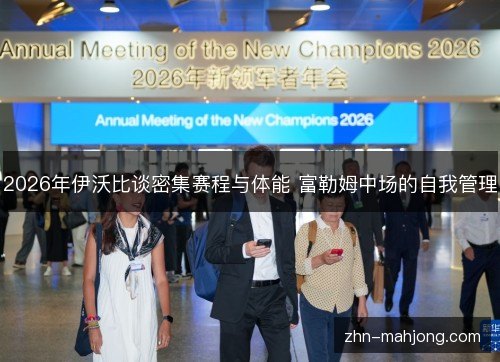 2026年伊沃比谈密集赛程与体能 富勒姆中场的自我管理 2026年伊沃比谈密集赛程与体能 富勒姆中场的自我管理